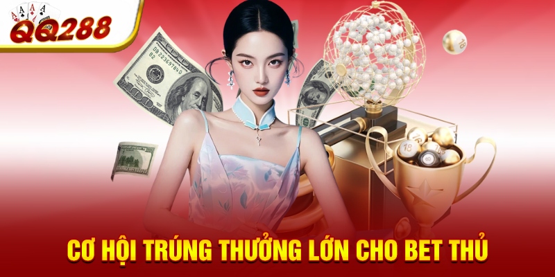Cơ hội trúng thưởng lớn cho bet thủ  